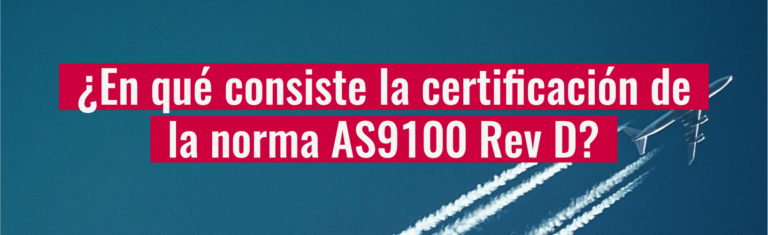 ¿En qué consiste la certificación de la norma AS9100 Rev D?