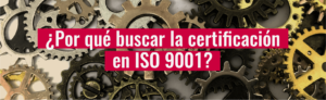 ¿Por qué buscar la certificación en ISO 9001?